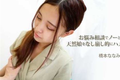 お悩み相談でノーと言えない天然娘をなし崩し的にハメちゃいました！ 橋本ななみ